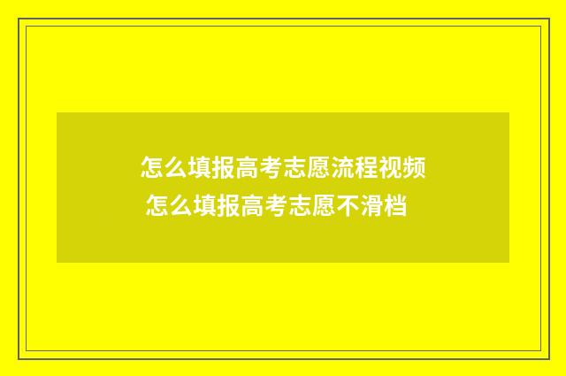 怎么填报高考志愿流程视频 怎么填报高考志愿不滑档