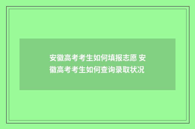 安徽高考考生如何填报志愿 安徽高考考生如何查询录取状况