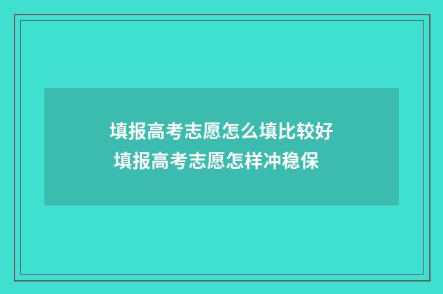 填报高考志愿怎么填比较好 填报高考志愿怎样冲稳保
