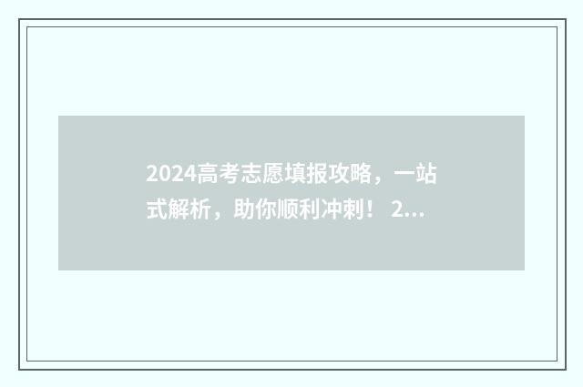 2024高考志愿填报攻略，一站式解析，助你顺利冲刺！ 2024高考志愿填报