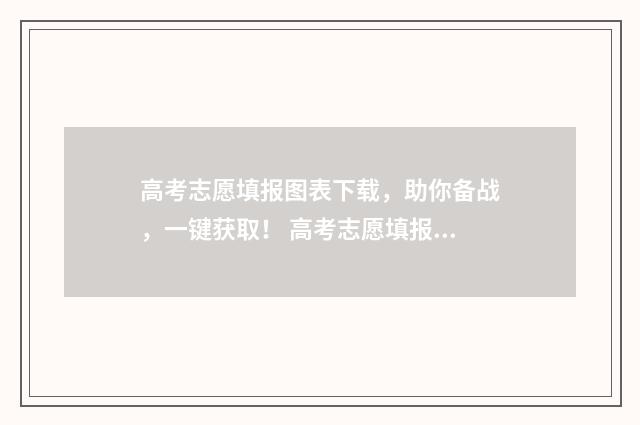 高考志愿填报图表下载，助你备战，一键获取！ 高考志愿填报图片资料有水印吗