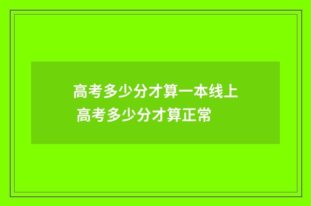 高考多少分才算一本线上 高考多少分才算正常