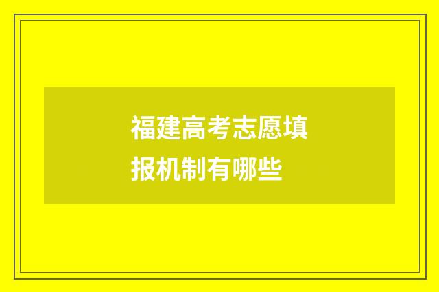 福建高考志愿填报机制有哪些