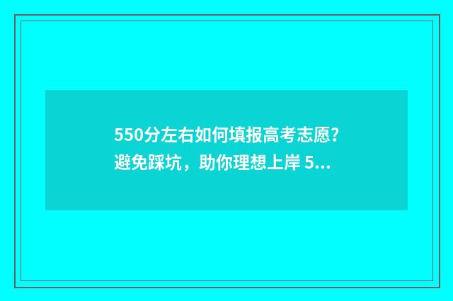 550分左右如何填报高考志愿?避免踩坑,助你理想上岸 550多分