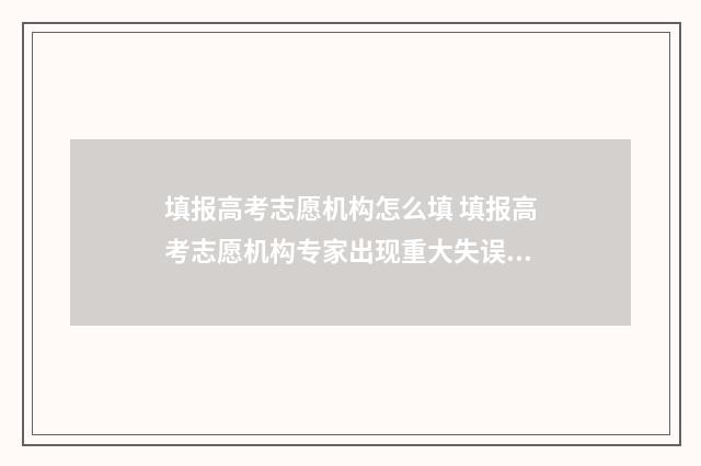 填报高考志愿机构怎么填 填报高考志愿机构专家出现重大失误怎么解决