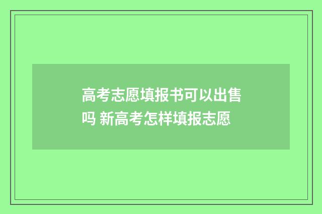 高考志愿填报书可以出售吗 新高考怎样填报志愿