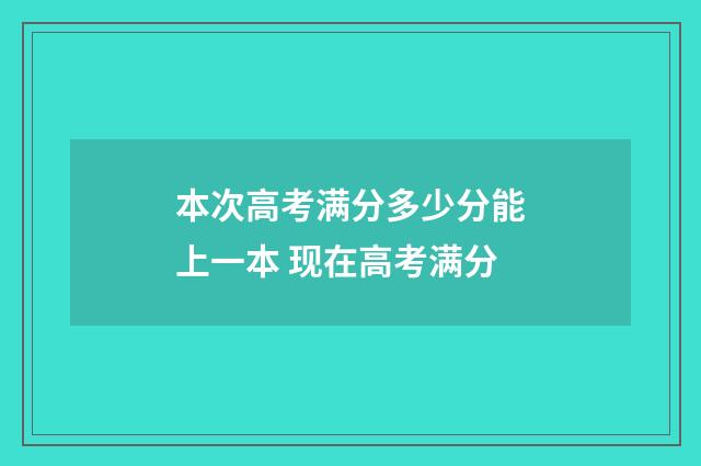 本次高考满分多少分能上一本 现在高考满分
