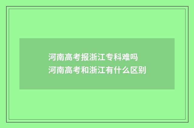 河南高考报浙江专科难吗 河南高考和浙江有什么区别