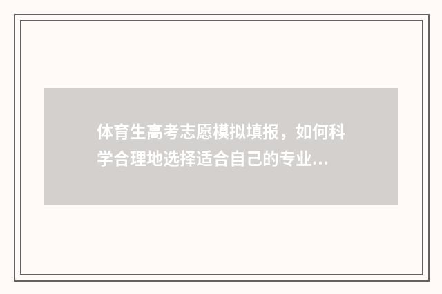 体育生高考志愿模拟填报,如何科学合理地选择适合自己的专业和学校? 体育生高考志愿怎么报