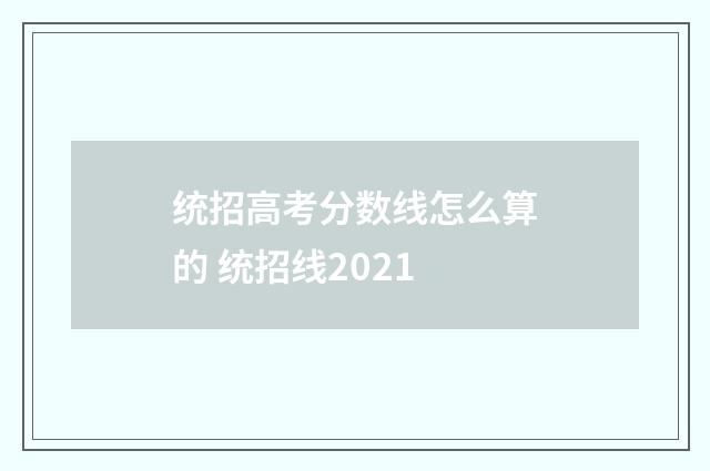 统招高考分数线怎么算的 统招线2021