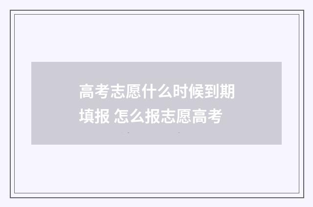 高考志愿什么时候到期填报 怎么报志愿高考