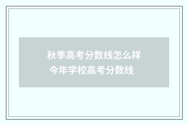 秋季高考分数线怎么样 今年学校高考分数线