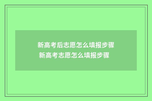 新高考后志愿怎么填报步骤 新高考志愿怎么填报步骤