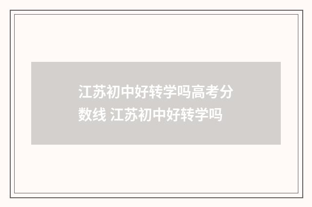 江苏初中好转学吗高考分数线 江苏初中好转学吗