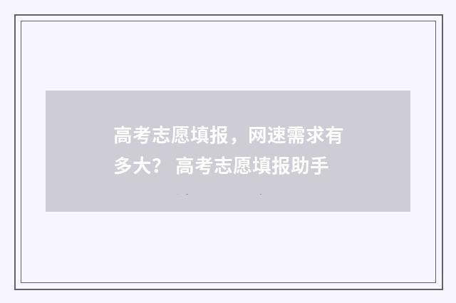 高考志愿填报,网速需求有多大? 高考志愿填报助手
