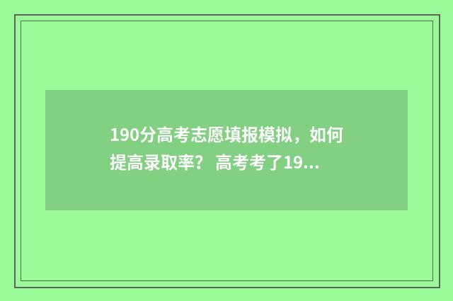 190分高考志愿填报模拟,如何提高录取率? 高考考了190分能不能上什么学校