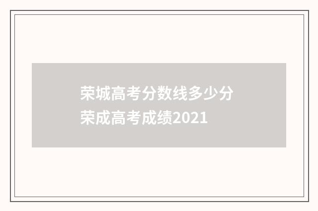荣城高考分数线多少分 荣成高考成绩2021