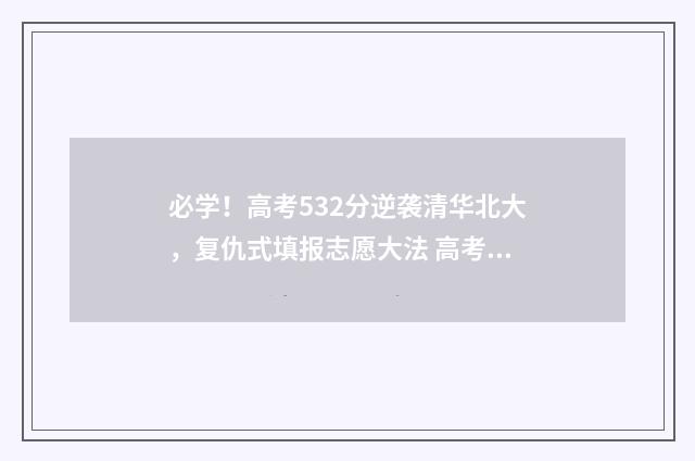 必学！高考532分逆袭清华北大，复仇式填报志愿大法 高考532分能上985吗?