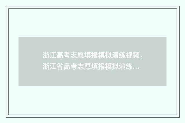 浙江高考志愿填报模拟演练视频，浙江省高考志愿填报模拟演练 浙江高考志愿填报可以填几个学校