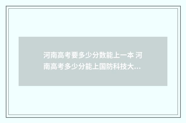 河南高考要多少分数能上一本 河南高考多少分能上国防科技大学