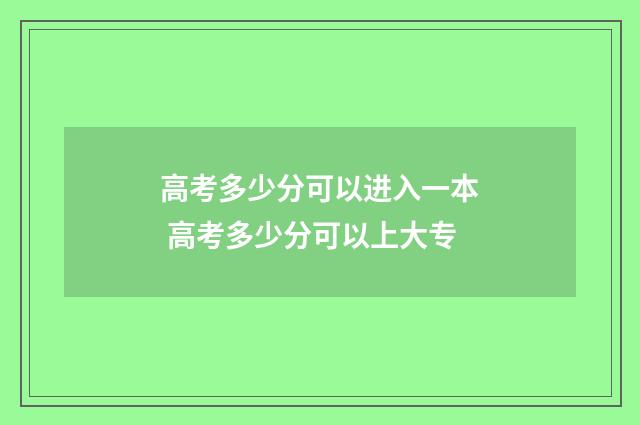 高考多少分可以进入一本 高考多少分可以上大专