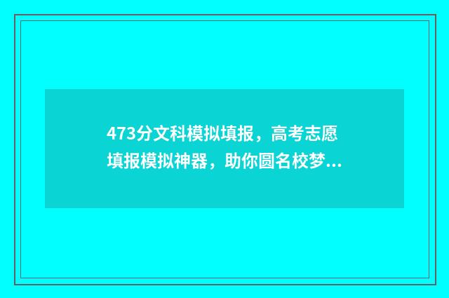 473分文科模拟填报，高考志愿填报模拟神器，助你圆名校梦 文科模拟考跟高考有多大差别