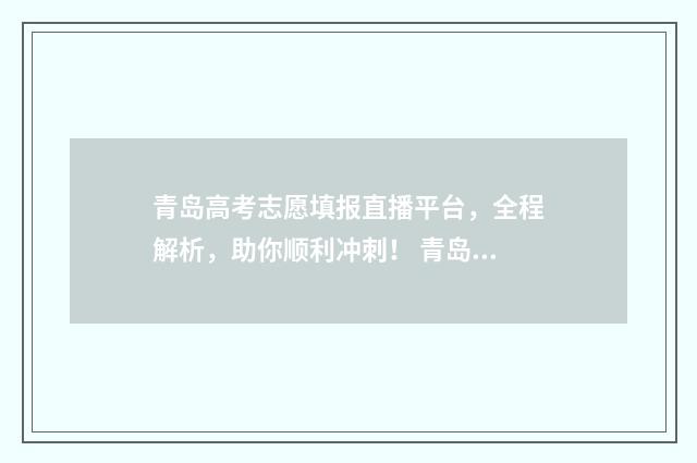 青岛高考志愿填报直播平台，全程解析，助你顺利冲刺！ 青岛高考志愿填报机构追梦起航