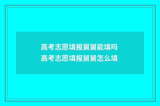 高考志愿填报舅舅能填吗 高考志愿填报舅舅怎么填