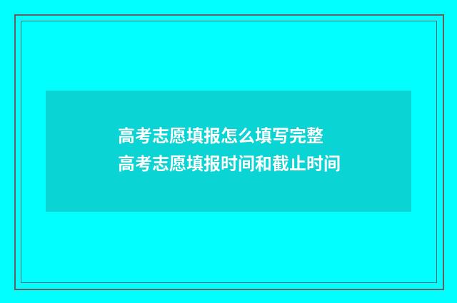 高考志愿填报怎么填写完整 高考志愿填报时间和截止时间