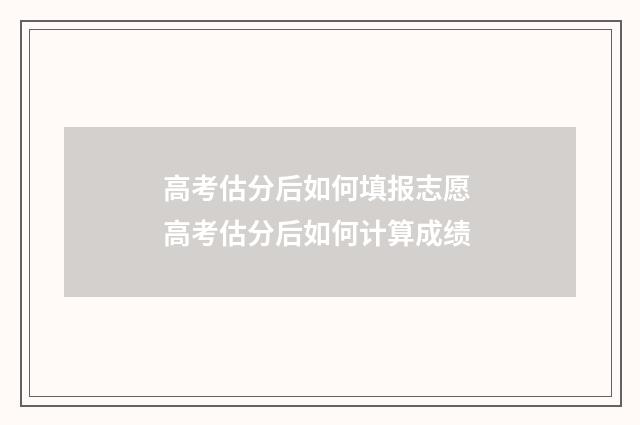 高考估分后如何填报志愿 高考估分后如何计算成绩