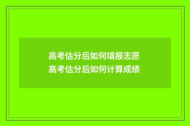 高考估分后如何填报志愿 高考估分后如何计算成绩