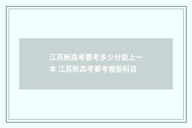 江苏新高考要考多少分能上一本 江苏新高考要考哪些科目