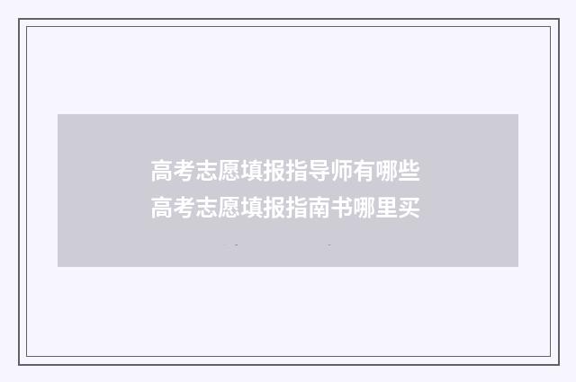 高考志愿填报指导师有哪些 高考志愿填报指南书哪里买