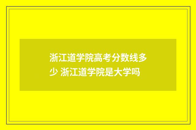 浙江道学院高考分数线多少 浙江道学院是大学吗