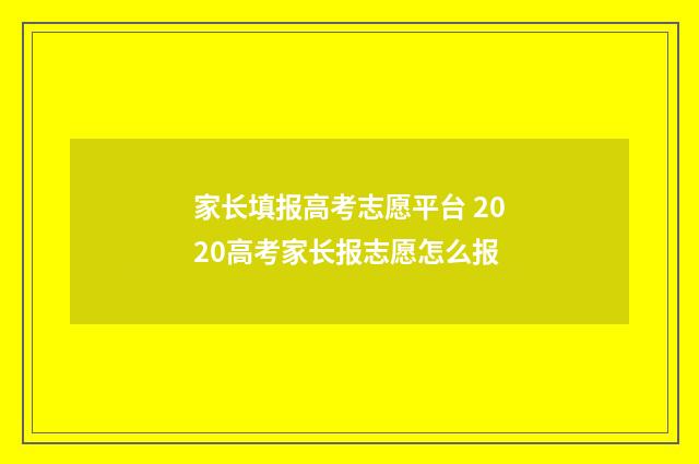 家长填报高考志愿平台 2020高考家长报志愿怎么报