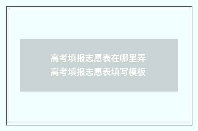 高考填报志愿表在哪里弄 高考填报志愿表填写模板