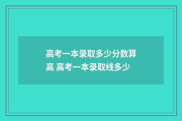 高考一本录取多少分数算高 高考一本录取线多少
