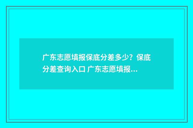 广东志愿填报保底分差多少？保底分差查询入口 广东志愿填报在哪里填报