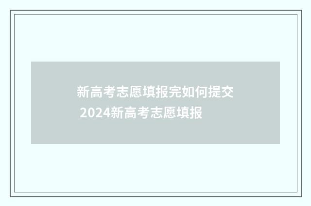 新高考志愿填报完如何提交 2024新高考志愿填报