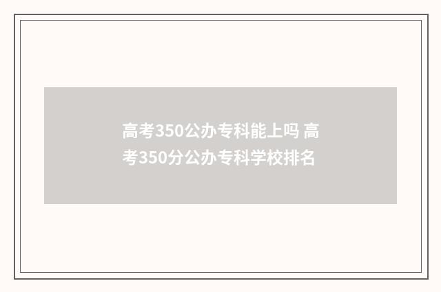 高考350公办专科能上吗 高考350分公办专科学校排名