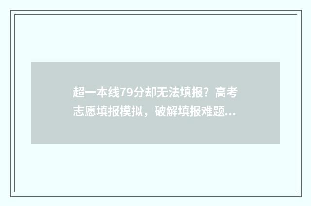 超一本线79分却无法填报？高考志愿填报模拟，破解填报难题 超一本线70分可以报985吗