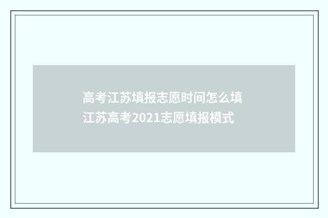 高考江苏填报志愿时间怎么填 江苏高考2021志愿填报模式