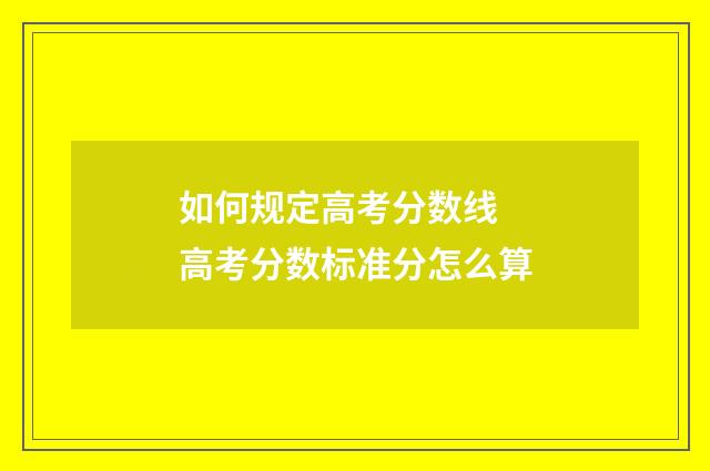 如何规定高考分数线 高考分数标准分怎么算