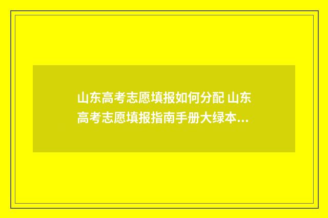 山东高考志愿填报如何分配 山东高考志愿填报指南手册大绿本电子版