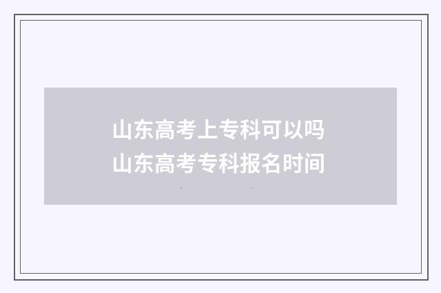 山东高考上专科可以吗 山东高考专科报名时间