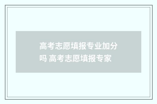 高考志愿填报专业加分吗 高考志愿填报专家