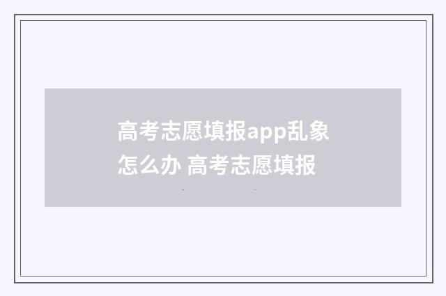 高考志愿填报app乱象怎么办 高考志愿填报