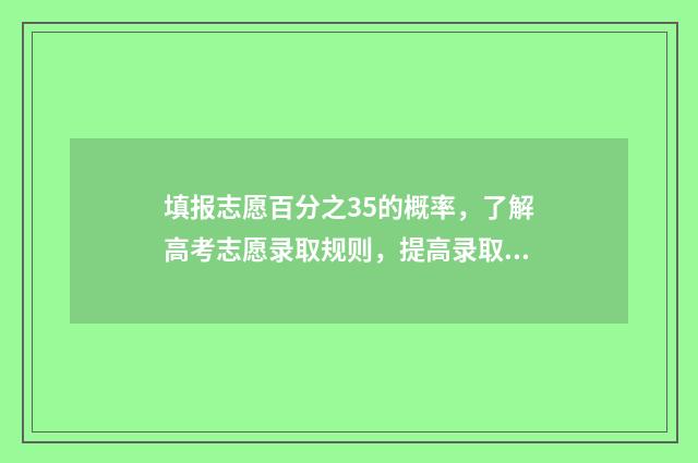填报志愿百分之35的概率，了解高考志愿录取规则，提高录取率 96个志愿填报比例