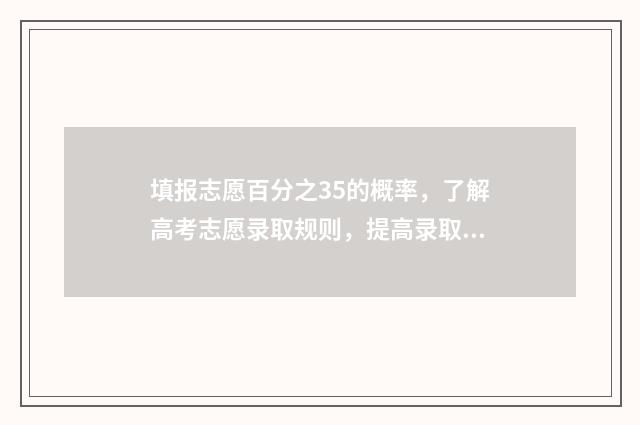 填报志愿百分之35的概率，了解高考志愿录取规则，提高录取率 96个志愿填报比例