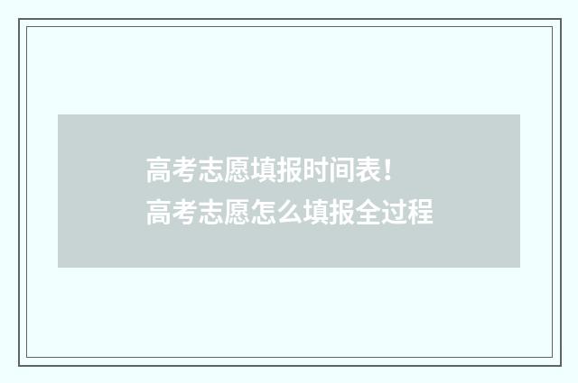 高考志愿填报时间表！ 高考志愿怎么填报全过程